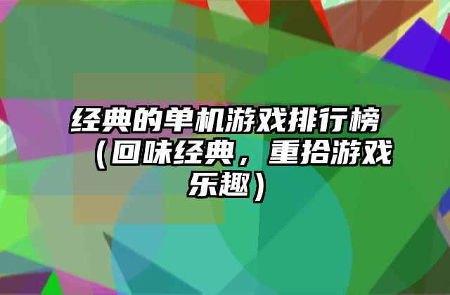 经典的单机游戏排行榜（回味经典，重拾游戏乐趣）