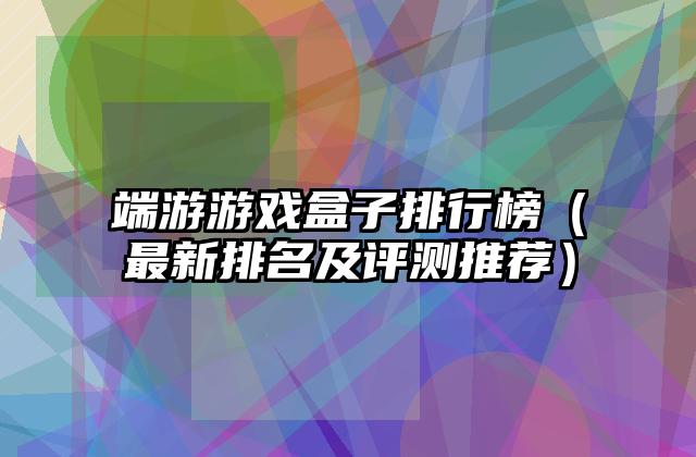 端游游戏盒子排行榜（最新排名及评测推荐）