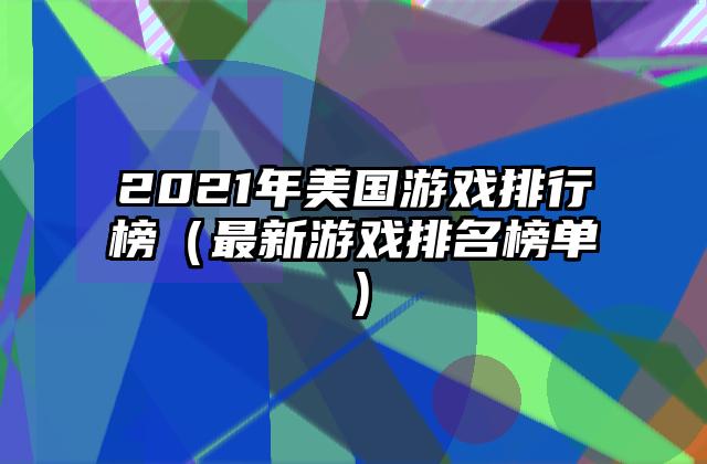 2021年美国游戏排行榜（最新游戏排名榜单）