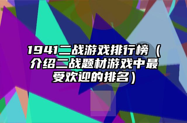 1941二战游戏排行榜（介绍二战题材游戏中最受欢迎的排名）