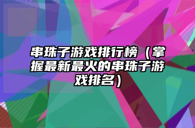 串珠子游戏排行榜（掌握最新最火的串珠子游戏排名）