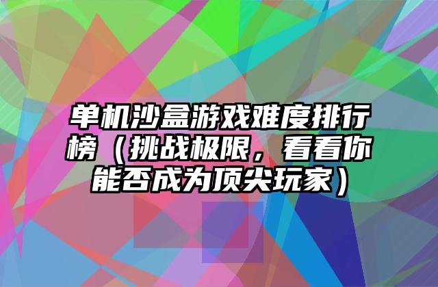 单机沙盒游戏难度排行榜（挑战极限，看看你能否成为顶尖玩家）