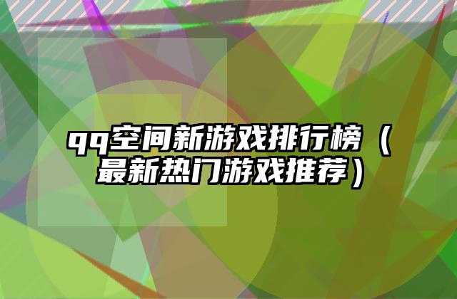qq空间新游戏排行榜（最新热门游戏推荐）