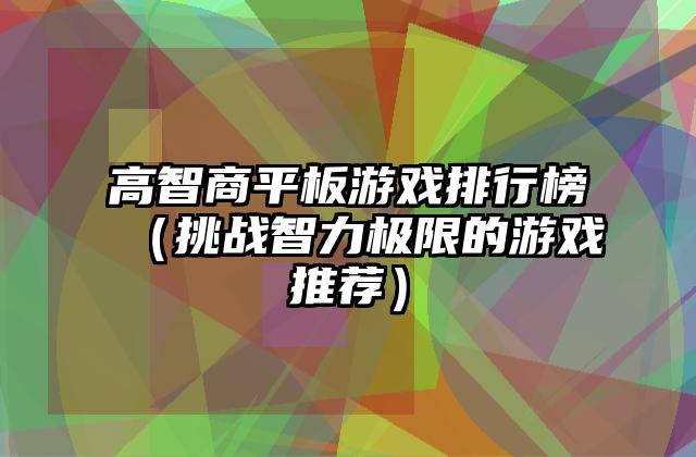 高智商平板游戏排行榜（挑战智力极限的游戏推荐）