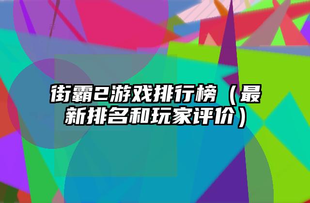 街霸2游戏排行榜（最新排名和玩家评价）