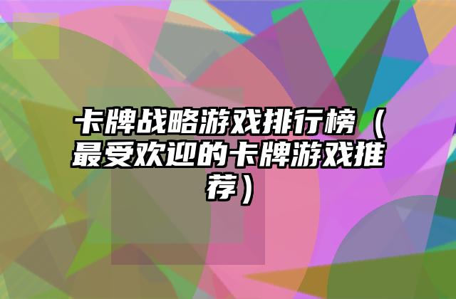 卡牌战略游戏排行榜（最受欢迎的卡牌游戏推荐）