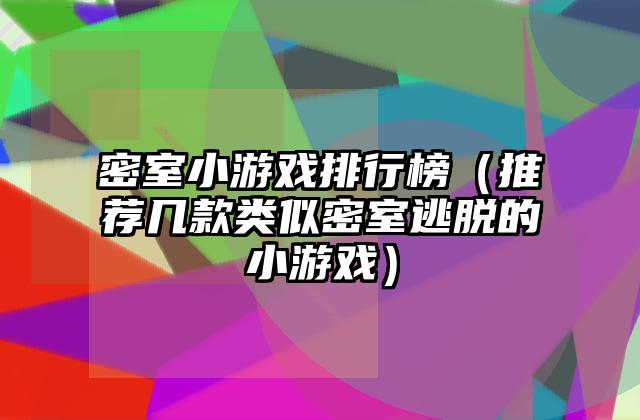 密室小游戏排行榜（推荐几款类似密室逃脱的小游戏）