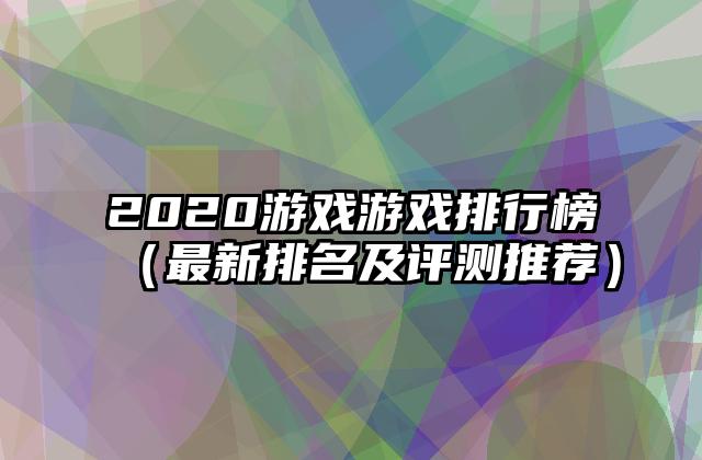2020游戏游戏排行榜（最新排名及评测推荐）