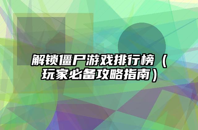 解锁僵尸游戏排行榜（玩家必备攻略指南）