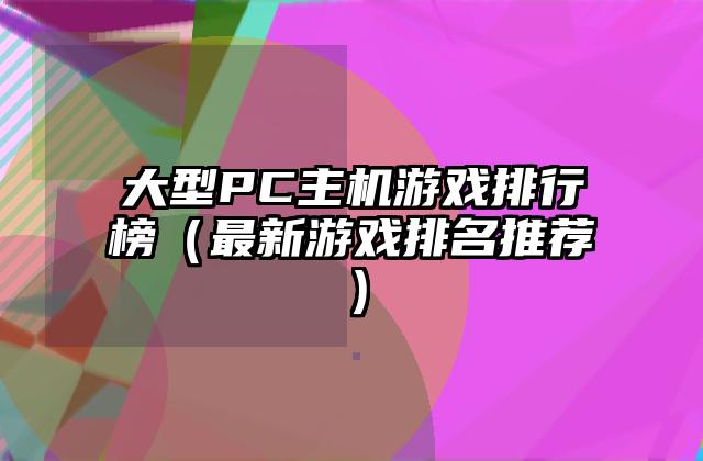 大型PC主机游戏排行榜（最新游戏排名推荐）
