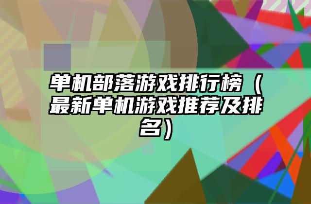 单机部落游戏排行榜（最新单机游戏推荐及排名）