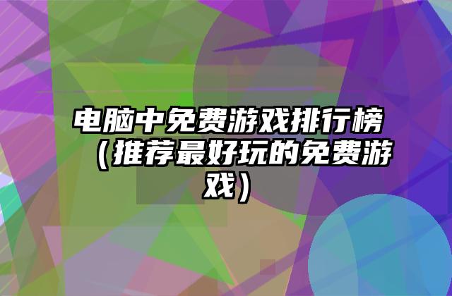 电脑中免费游戏排行榜（推荐最好玩的免费游戏）