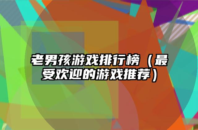老男孩游戏排行榜（最受欢迎的游戏推荐）
