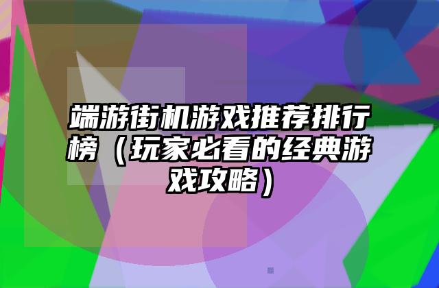 端游街机游戏推荐排行榜（玩家必看的经典游戏攻略）