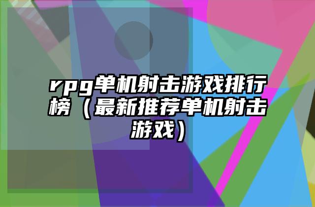 rpg单机射击游戏排行榜（最新推荐单机射击游戏）