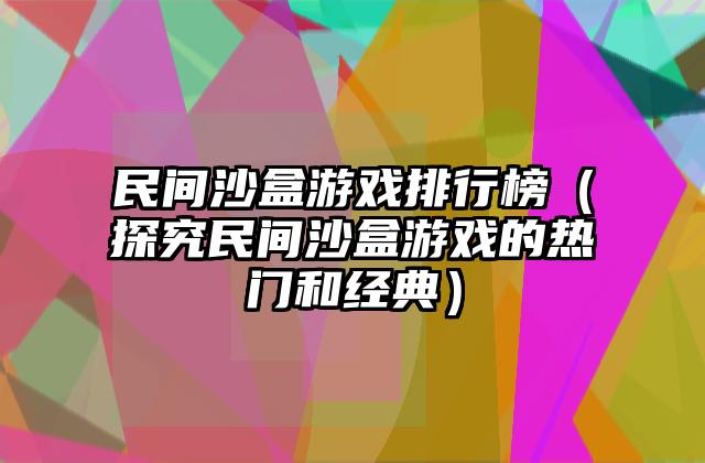 民间沙盒游戏排行榜（探究民间沙盒游戏的热门和经典）
