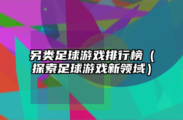 另类足球游戏排行榜（探索足球游戏新领域）