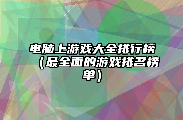 电脑上游戏大全排行榜（最全面的游戏排名榜单）