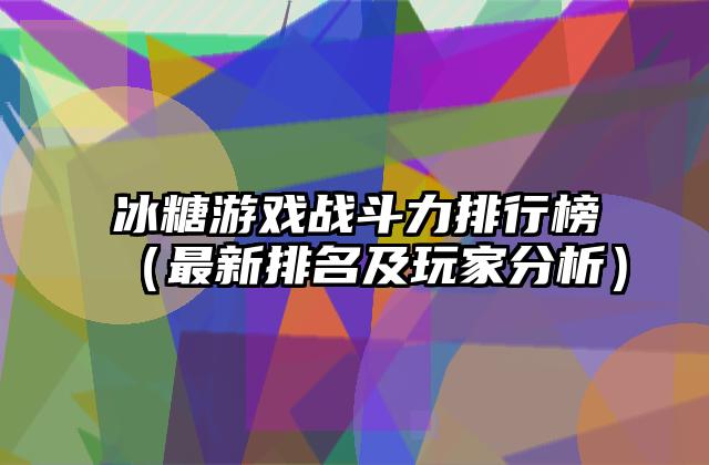 冰糖游戏战斗力排行榜（最新排名及玩家分析）