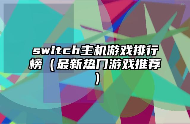 switch主机游戏排行榜（最新热门游戏推荐）