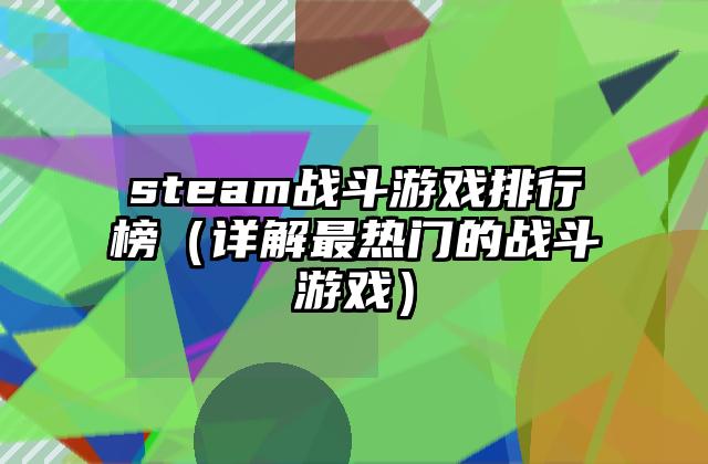 steam战斗游戏排行榜（详解最热门的战斗游戏）