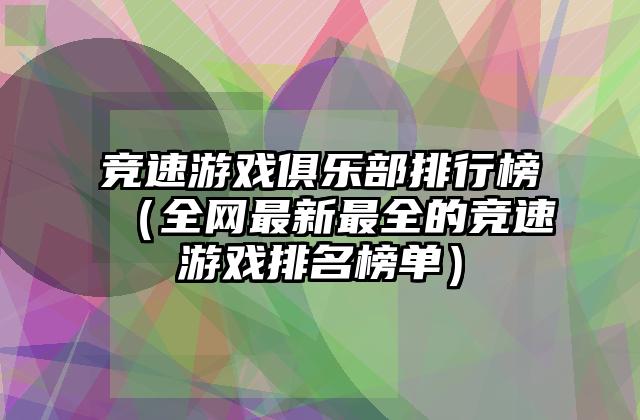 竞速游戏俱乐部排行榜（全网最新最全的竞速游戏排名榜单）