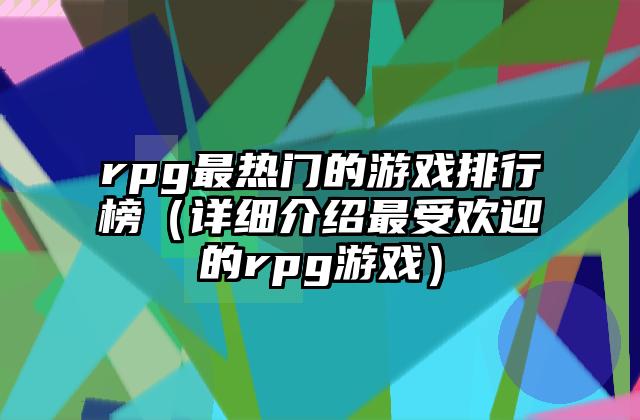 rpg最热门的游戏排行榜（详细介绍最受欢迎的rpg游戏）