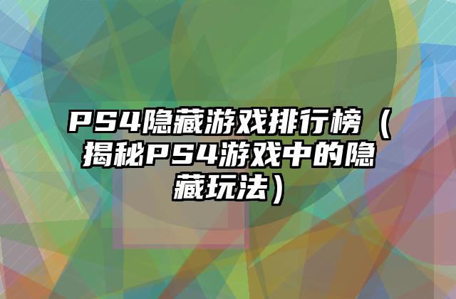 PS4隐藏游戏排行榜（揭秘PS4游戏中的隐藏玩法）