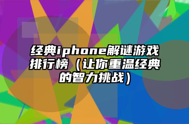 经典iphone解谜游戏排行榜（让你重温经典的智力挑战）