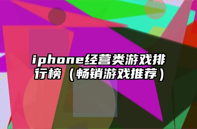 iphone经营类游戏排行榜（畅销游戏推荐）