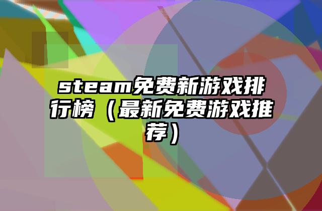 steam免费新游戏排行榜（最新免费游戏推荐）