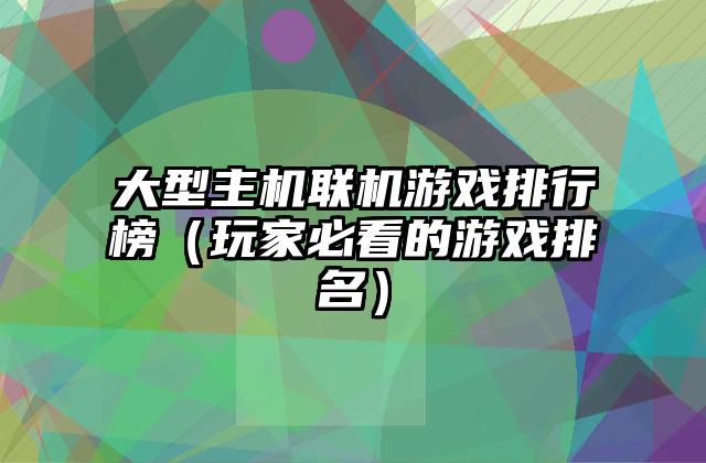 大型主机联机游戏排行榜（玩家必看的游戏排名）