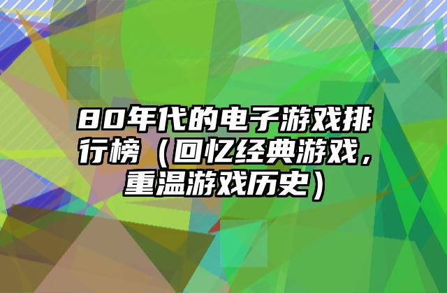 80年代的电子游戏排行榜（回忆经典游戏，重温游戏历史）