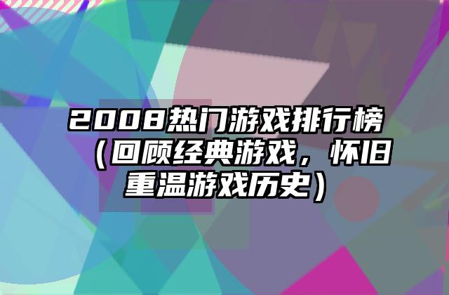 2008热门游戏排行榜（回顾经典游戏，怀旧重温游戏历史）