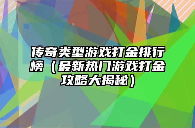 传奇类型游戏打金排行榜（最新热门游戏打金攻略大揭秘）