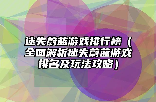 迷失蔚蓝游戏排行榜（全面解析迷失蔚蓝游戏排名及玩法攻略）