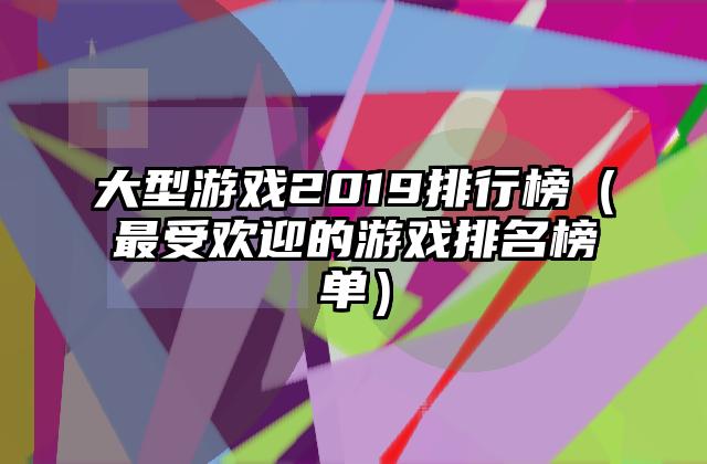 大型游戏2019排行榜（最受欢迎的游戏排名榜单）