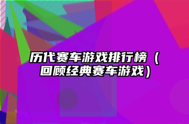 历代赛车游戏排行榜（回顾经典赛车游戏）