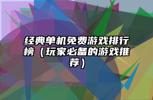经典单机免费游戏排行榜（玩家必备的游戏推荐）