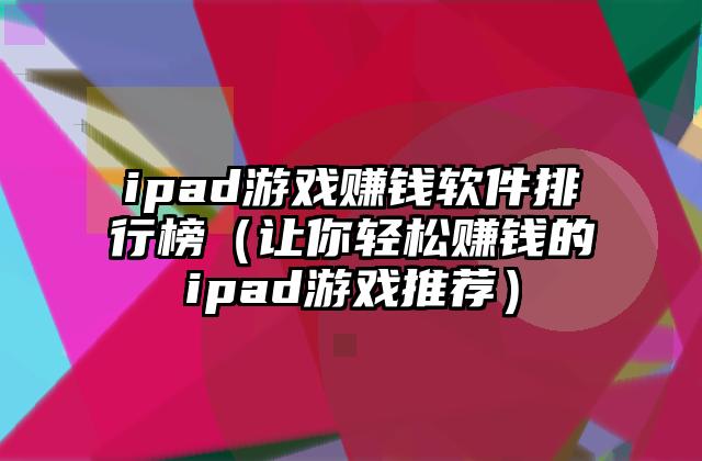 ipad游戏赚钱软件排行榜（让你轻松赚钱的ipad游戏推荐）