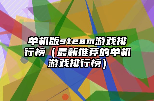 单机版steam游戏排行榜（最新推荐的单机游戏排行榜）