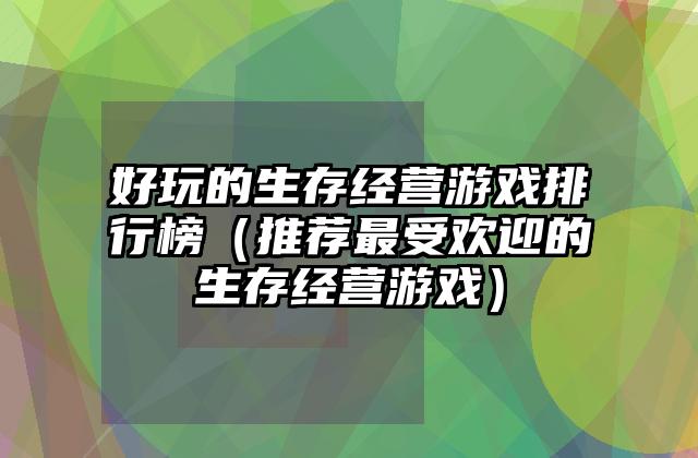 好玩的生存经营游戏排行榜（推荐最受欢迎的生存经营游戏）