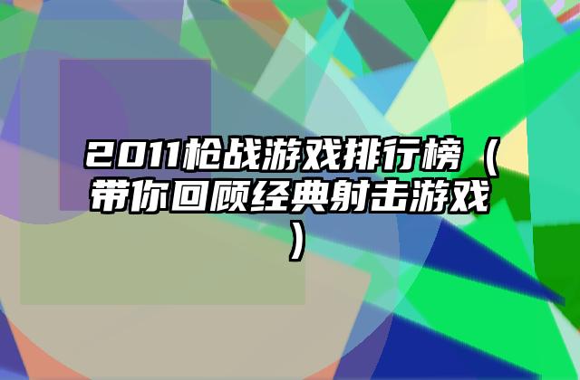 2011枪战游戏排行榜（带你回顾经典射击游戏）