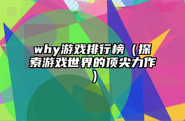 why游戏排行榜（探索游戏世界的顶尖力作）