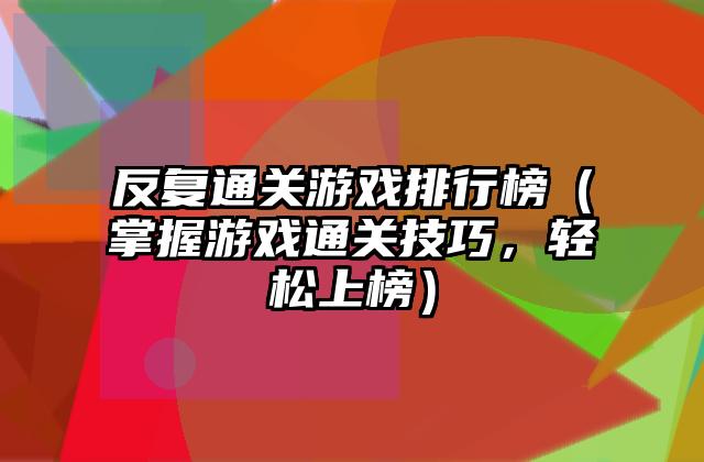 反复通关游戏排行榜（掌握游戏通关技巧，轻松上榜）