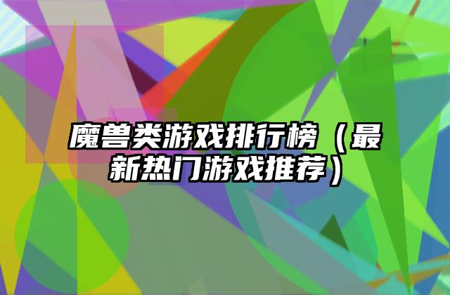魔兽类游戏排行榜（最新热门游戏推荐）