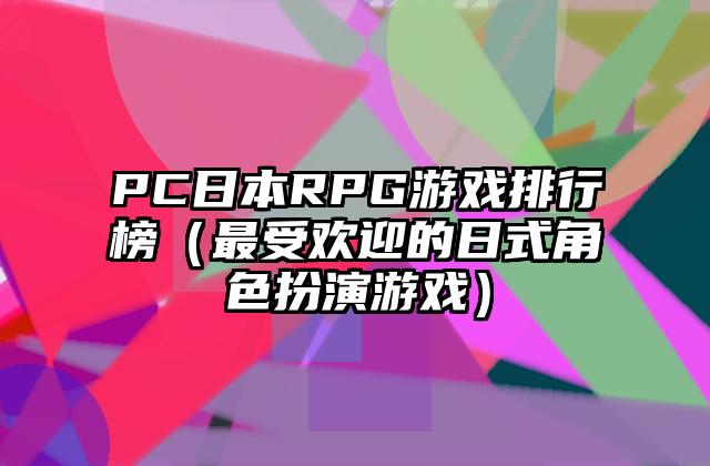 PC日本RPG游戏排行榜（最受欢迎的日式角色扮演游戏）
