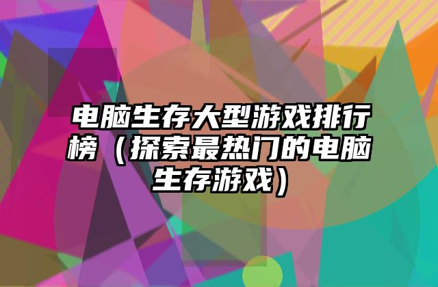 电脑生存大型游戏排行榜（探索最热门的电脑生存游戏）