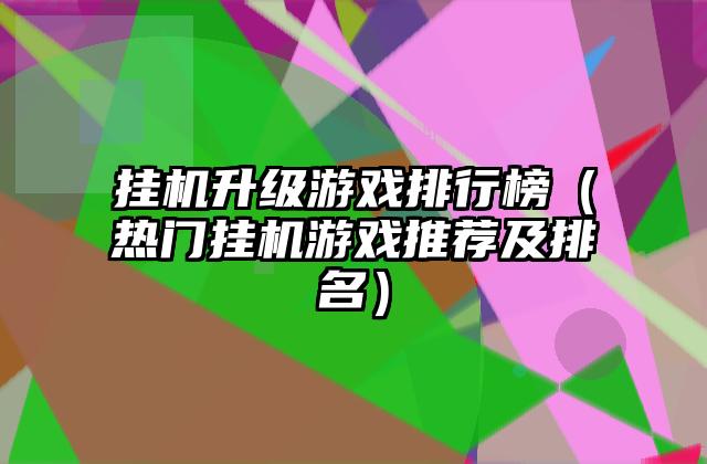 挂机升级游戏排行榜（热门挂机游戏推荐及排名）