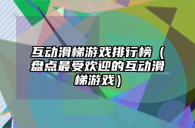 互动滑梯游戏排行榜（盘点最受欢迎的互动滑梯游戏）